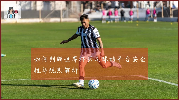 如何判断世界杯买足球的平台安全性与规则解析
