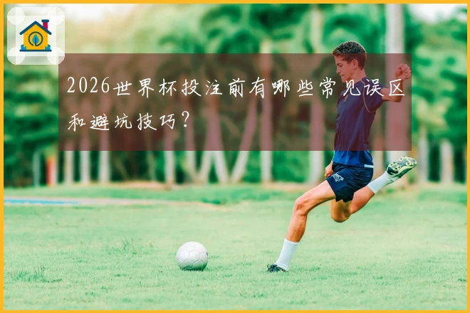 2026世界杯投注前有哪些常见误区和避坑技巧？