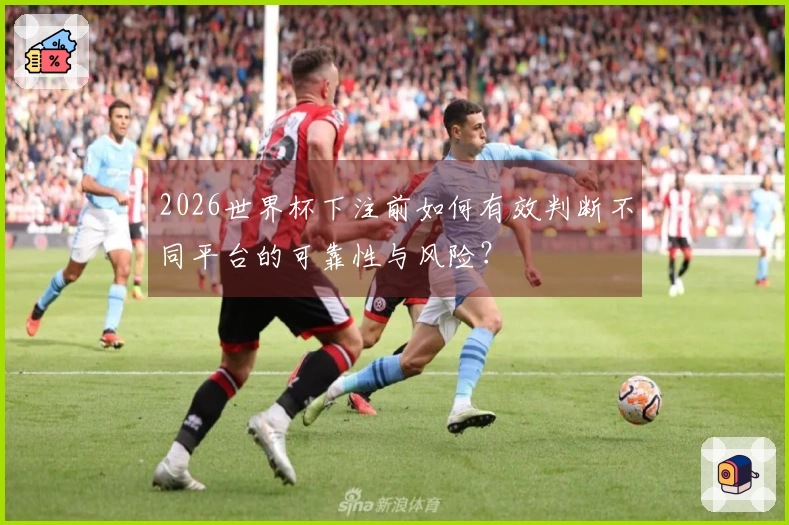 2026世界杯下注前如何有效判断不同平台的可靠性与风险？