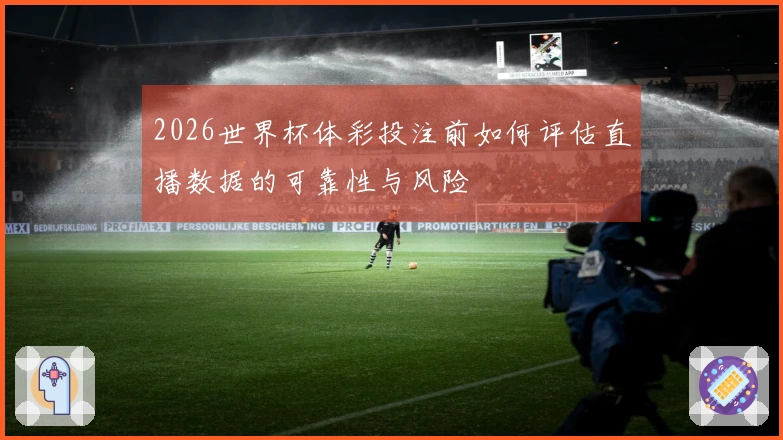 2026世界杯体彩投注前如何评估直播数据的可靠性与风险