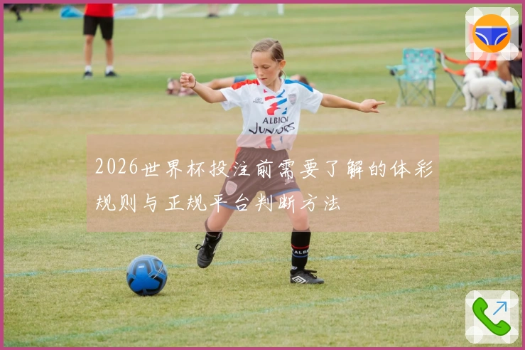 2026世界杯投注前需要了解的体彩规则与正规平台判断方法