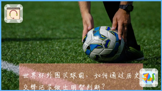 世界杯外围买球前,如何通过历史交锋记录做出明智判断?