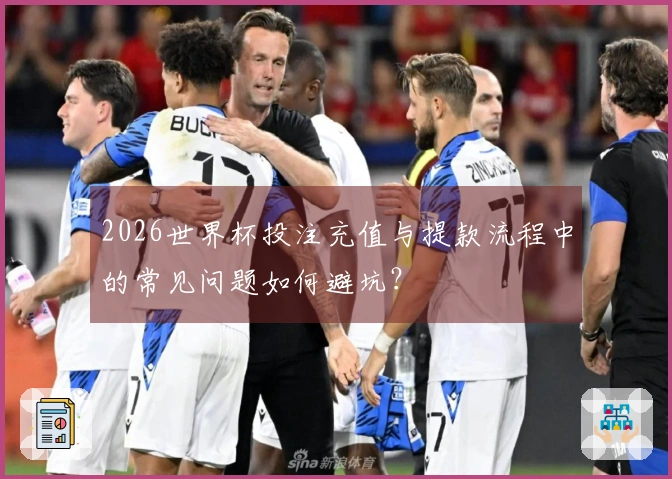 2026世界杯投注充值与提款流程中的常见问题如何避坑？