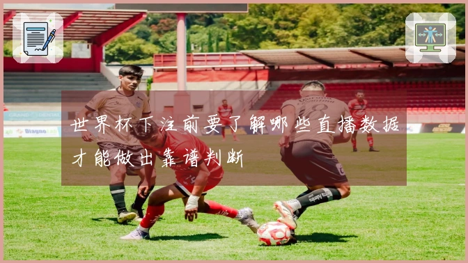 世界杯下注前要了解哪些直播数据才能做出靠谱判断