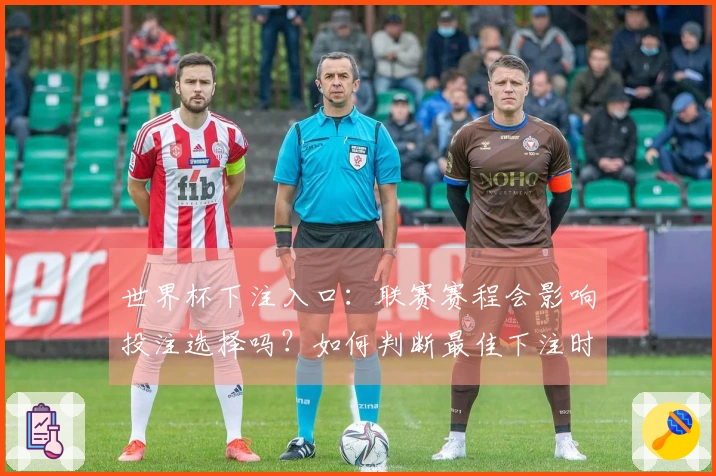 世界杯下注入口：联赛赛程会影响投注选择吗？如何判断最佳下注时机？