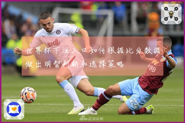 世界杯下注入口如何根据比分数据做出明智判断和选择策略