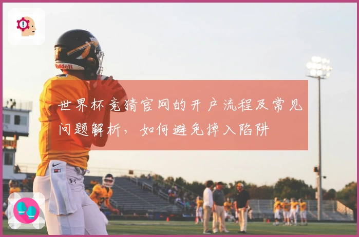 世界杯竞猜官网的开户流程及常见问题解析,如何避免掉入陷阱