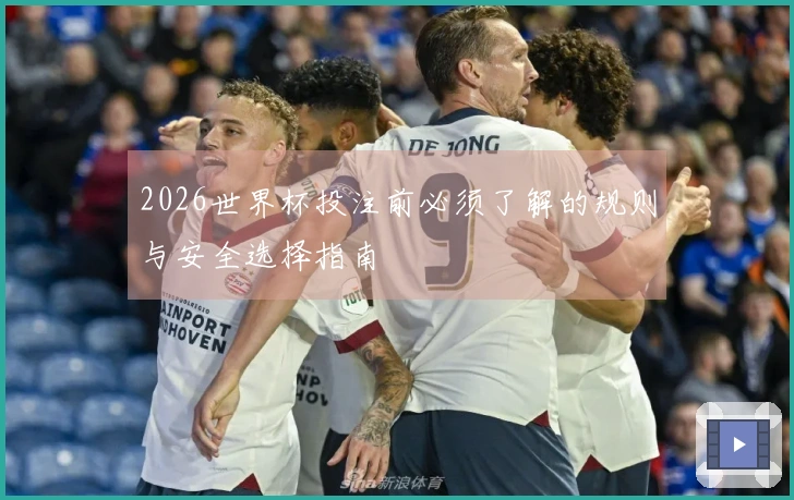 2026世界杯投注前必须了解的规则与安全选择指南