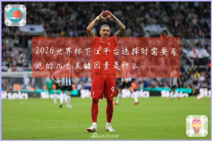 2026世界杯下注平台选择时需要考虑的几个关键因素是什么
