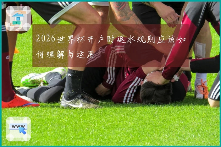 2026世界杯开户时返水规则应该如何理解与运用