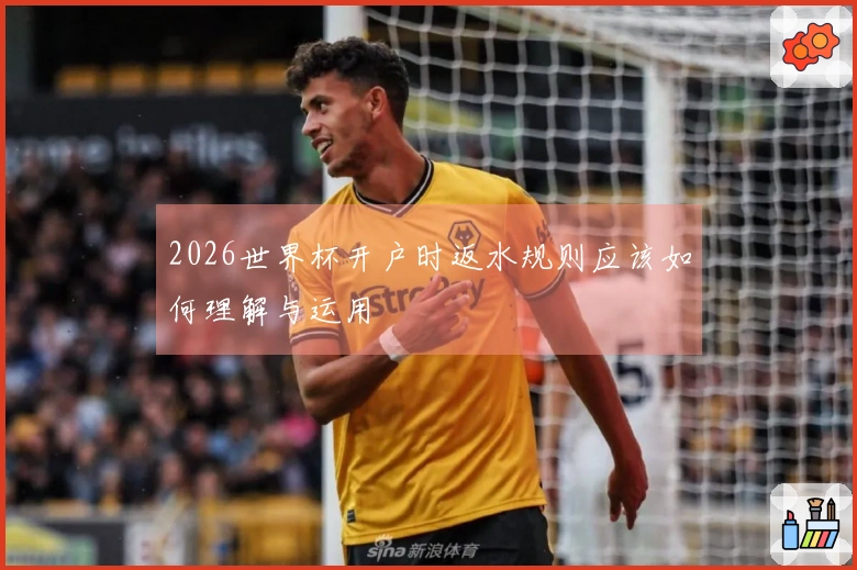2026世界杯开户时返水规则应该如何理解与运用