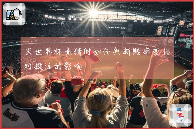 买世界杯竞猜时如何判断赔率变化对投注的影响