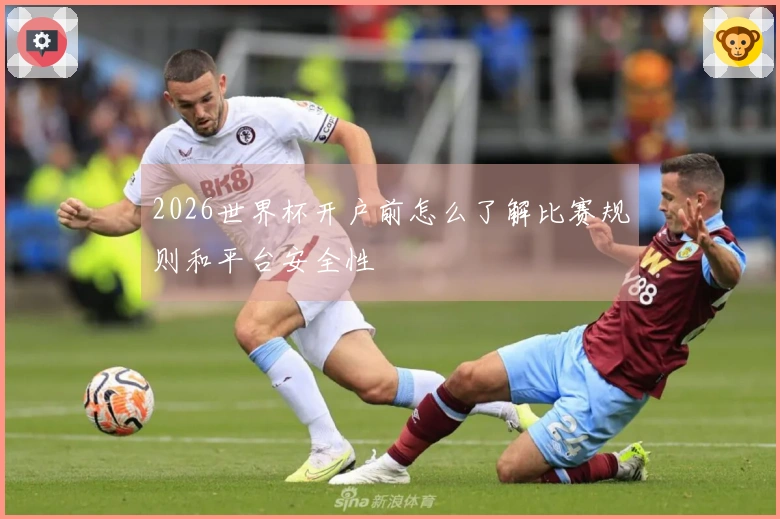 2026世界杯开户前怎么了解比赛规则和平台安全性