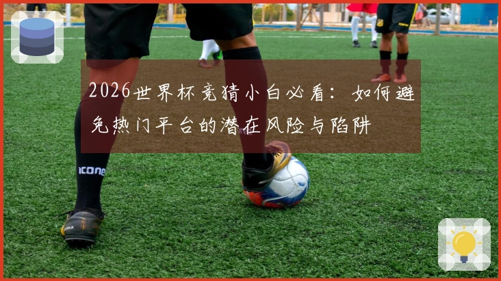 2026世界杯竞猜小白必看：如何避免热门平台的潜在风险与陷阱