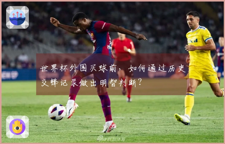 世界杯外围买球前，如何通过历史交锋记录做出明智判断？